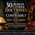 30 Roman Catholic Doctrines That Contradict the New Testament and Expose Catholicism as a False Religion.