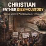 Outrage Grows in Pakistan After Christian Father Dies in Police Custody.